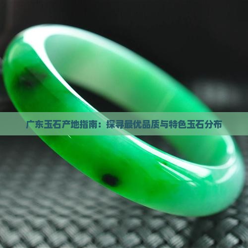 广东玉石产地指南：探寻最优品质与特色玉石分布