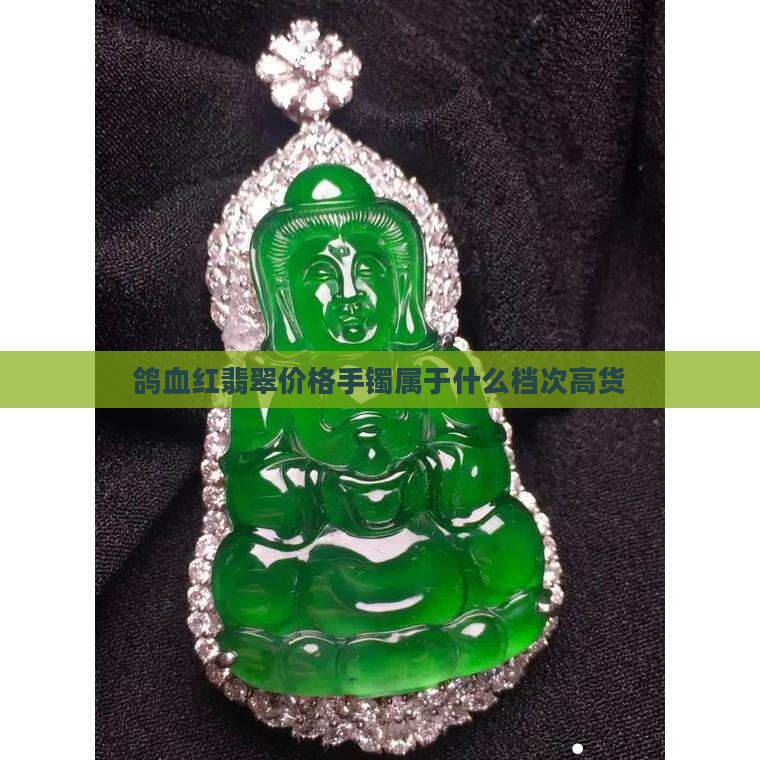 鸽血红翡翠价格手镯属于什么档次高货