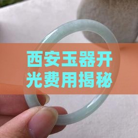 西安玉器开光费用揭秘：价格究竟多少？