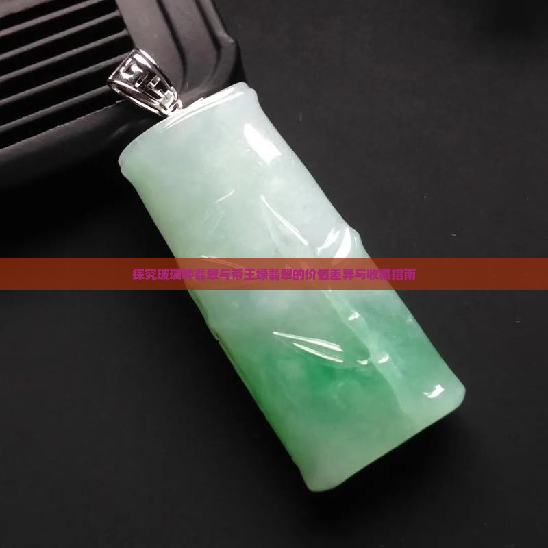 探究玻璃种翡翠与帝王绿翡翠的价值差异与收藏指南