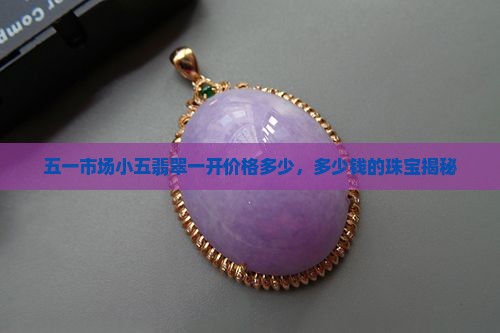 五一市场小五翡翠一开价格多少，多少钱的珠宝揭秘