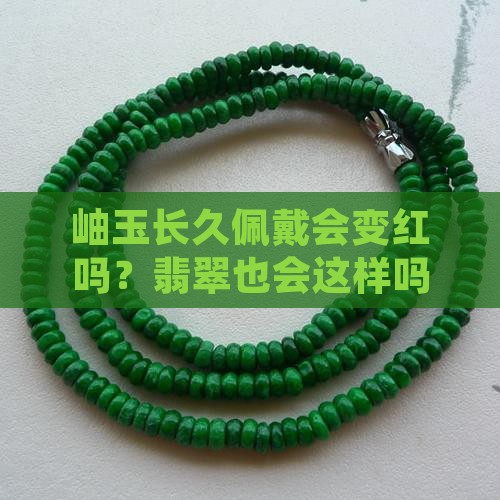 岫玉长久佩戴会变红吗？翡翠也会这样吗？