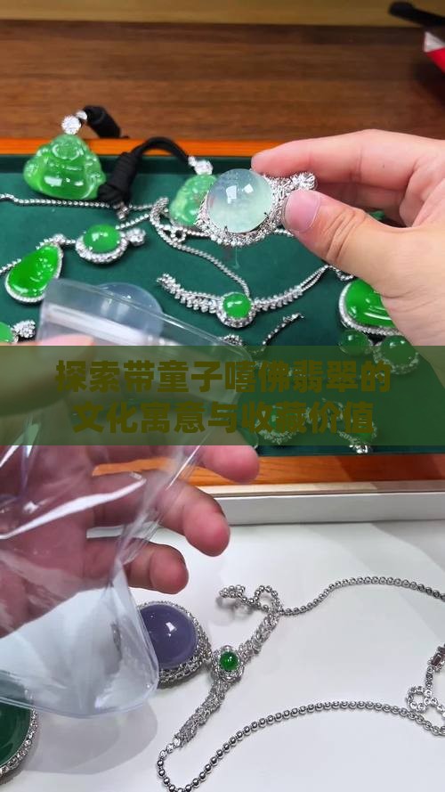 探索带童子嘻佛翡翠的文化寓意与收藏价值
