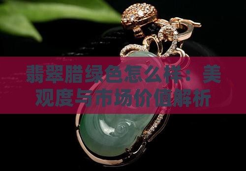 翡翠腊绿色怎么样：美观度与市场价值解析