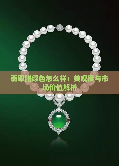 翡翠腊绿色怎么样：美观度与市场价值解析