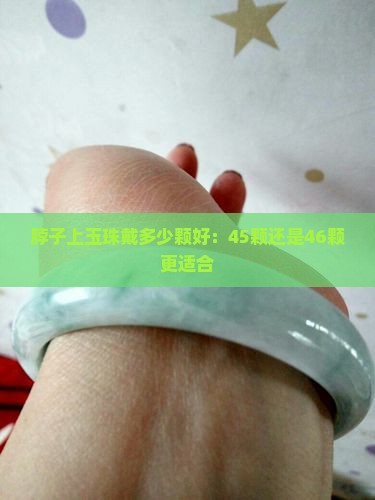 脖子上玉珠戴多少颗好：45颗还是46颗更适合