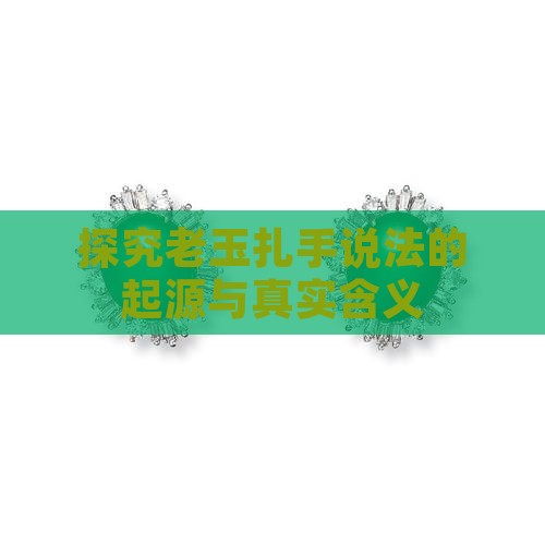 探究老玉扎手说法的起源与真实含义