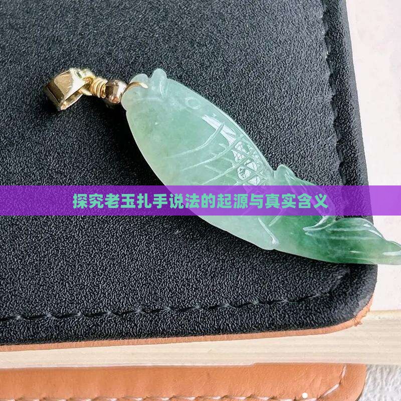 探究老玉扎手说法的起源与真实含义