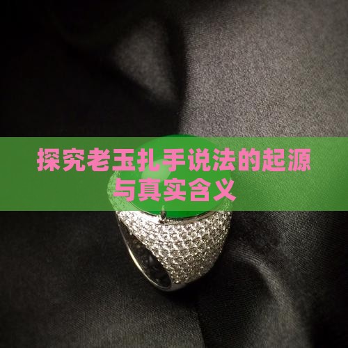 探究老玉扎手说法的起源与真实含义