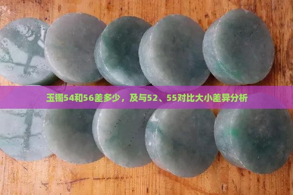 玉镯54和56差多少，及与52、55对比大小差异分析