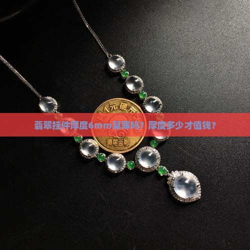 翡翠挂件厚度6mm算薄吗？厚度多少才值钱？