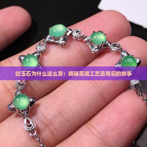 切玉石为什么这么贵：揭秘高端工艺品背后的故事