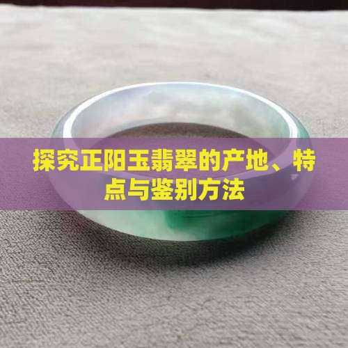 探究正阳玉翡翠的产地、特点与鉴别方法