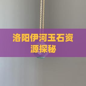 洛阳伊河玉石资源探秘