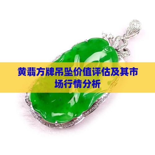 黄翡方牌吊坠价值评估及其市场行情分析