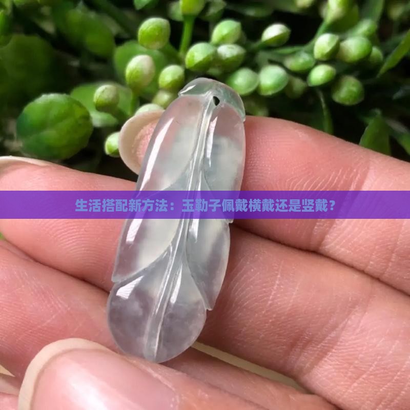 生活搭配新方法：玉勒子佩戴横戴还是竖戴？
