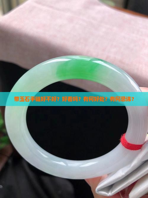 带玉石手链好不好？好看吗？有何好处？有何忌讳？