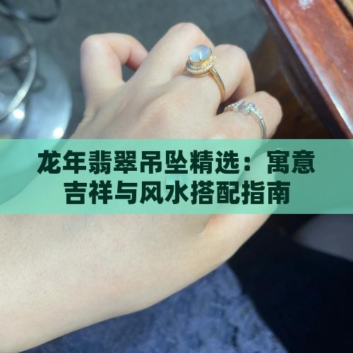 龙年翡翠吊坠精选：寓意吉祥与风水搭配指南