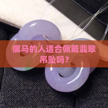 属马的人适合佩戴翡翠吊坠吗？
