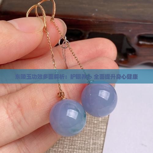 东陵玉功效多面解析：护眼养心 全面提升身心健康