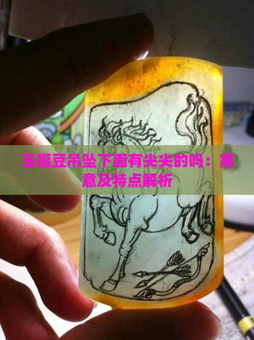 玉福豆吊坠下面有尖尖的吗：寓意及特点解析