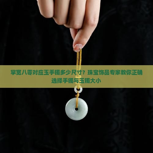 掌宽八零对应玉手镯多少尺寸？珠宝饰品专家教你正确选择手镯与玉镯大小