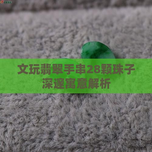 文玩翡翠手串28颗珠子深邃寓意解析