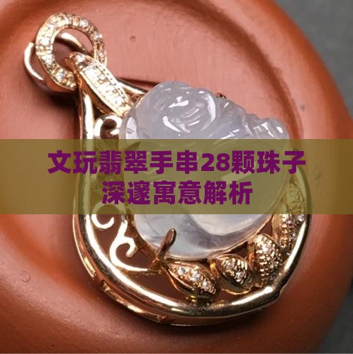 文玩翡翠手串28颗珠子深邃寓意解析