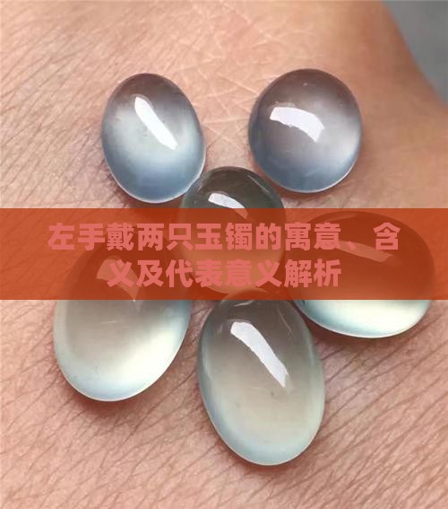左手戴两只玉镯的寓意、含义及代表意义解析