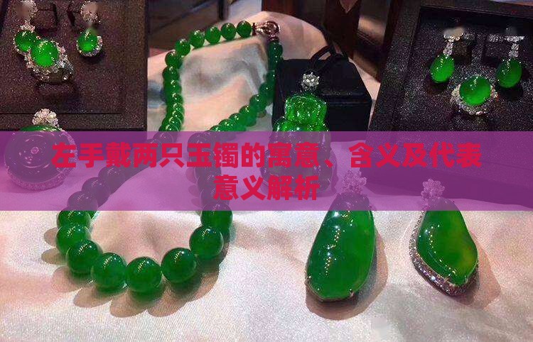 左手戴两只玉镯的寓意、含义及代表意义解析