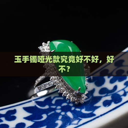 玉手镯哑光款究竟好不好，好不？