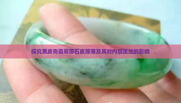 探究黑皮壳翡翠原石皮厚薄及其对内部质地的影响