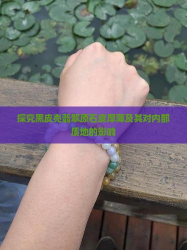 探究黑皮壳翡翠原石皮厚薄及其对内部质地的影响