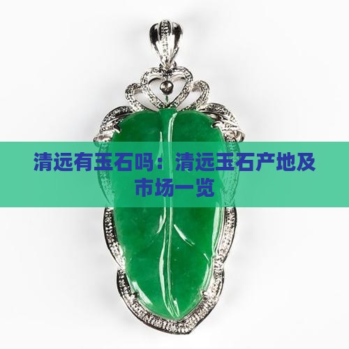清远有玉石吗：清远玉石产地及市场一览