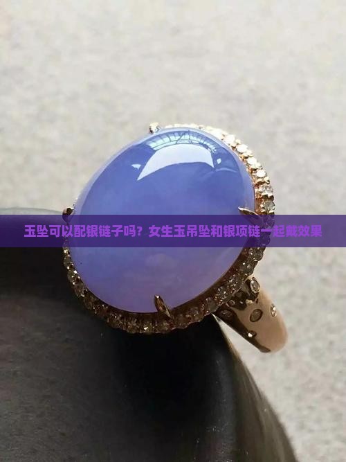 玉坠可以配银链子吗？女生玉吊坠和银项链一起戴效果