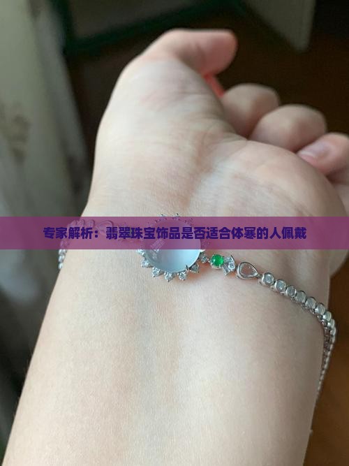 专家解析：翡翠珠宝饰品是否适合体寒的人佩戴