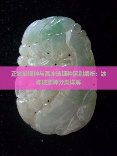 正冰玻璃种与高冰玻璃种区别解析：冰种玻璃种分类详解