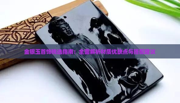 金银玉首饰挑选指南：全面解析材质优缺点与搭配建议