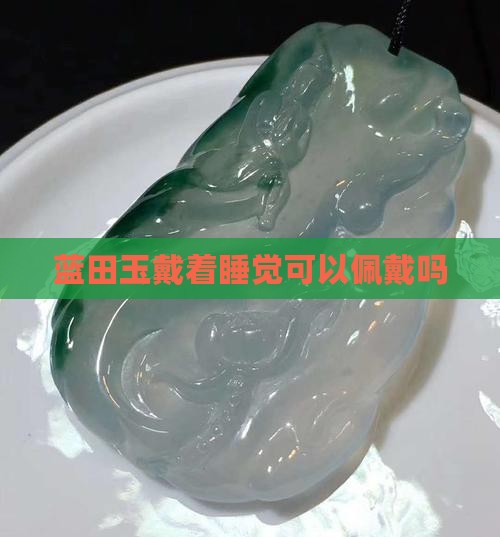 蓝田玉戴着睡觉可以佩戴吗