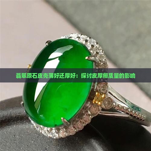 翡翠原石皮壳薄好还厚好：探讨皮厚痹质量的影响