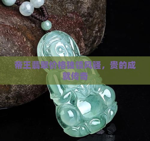 帝王翡翠价格独领风骚，贵的成就传奇