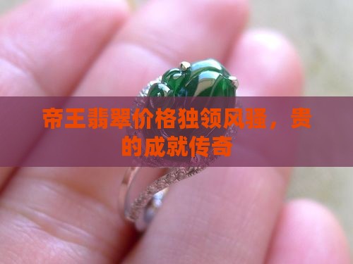 帝王翡翠价格独领风骚，贵的成就传奇