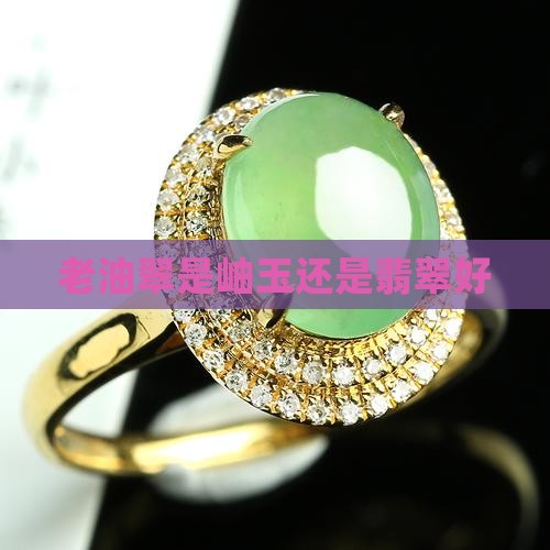 老油翠是岫玉还是翡翠好