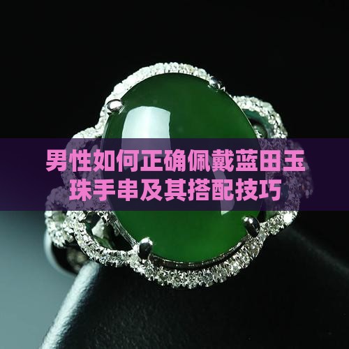 男性如何正确佩戴蓝田玉珠手串及其搭配技巧
