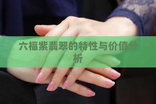 六福紫翡翠的特性与价值分析