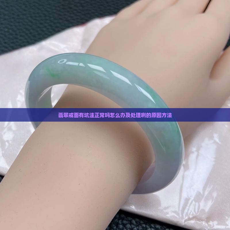 翡翠戒面有坑洼正常吗怎么办及处理咧的原因方法
