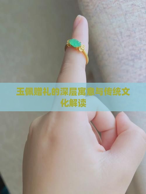 玉佩赠礼的深层寓意与传统文化解读