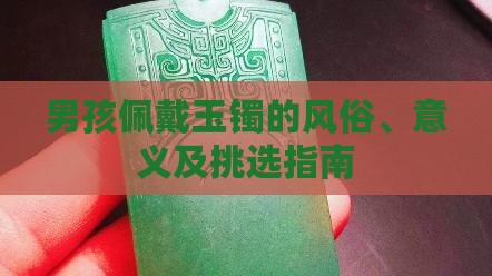 男孩佩戴玉镯的风俗、意义及挑选指南