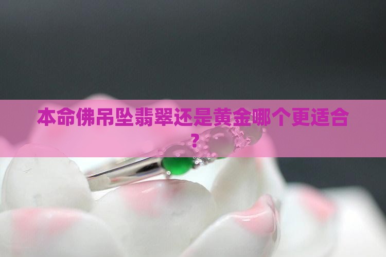 本命佛吊坠翡翠还是黄金哪个更适合？