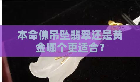 本命佛吊坠翡翠还是黄金哪个更适合？